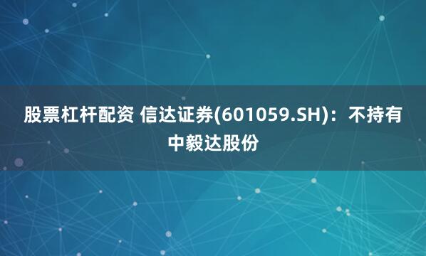 股票杠杆配资 信达证券(601059.SH)：不持有中毅达股份