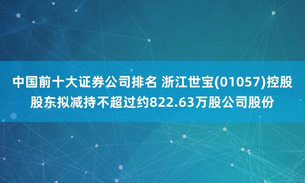 中国前十大证券公司排名 浙江世宝(01057)控股股东拟减持不超过约822.63万股公司股份