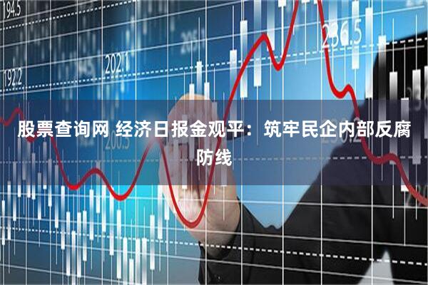 股票查询网 经济日报金观平：筑牢民企内部反腐防线