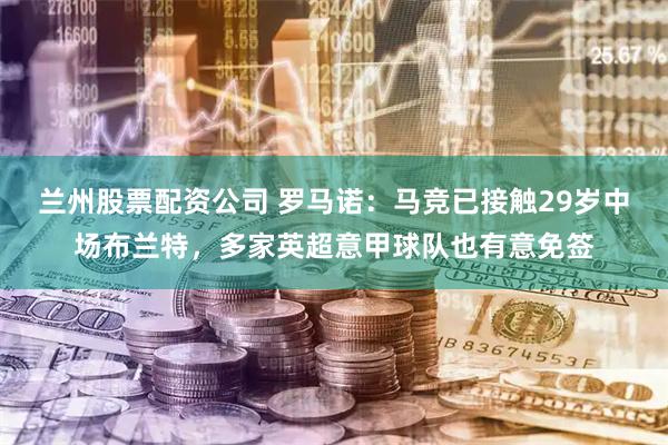 兰州股票配资公司 罗马诺：马竞已接触29岁中场布兰特，多家英超意甲球队也有意免签