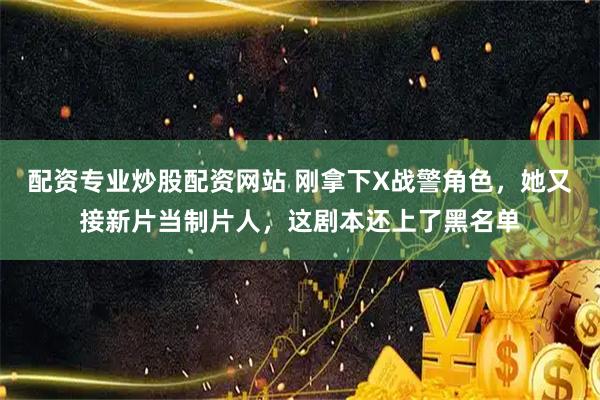 配资专业炒股配资网站 刚拿下X战警角色，她又接新片当制片人，这剧本还上了黑名单